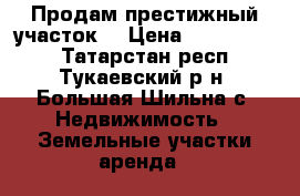 Продам престижный участок  › Цена ­ 2 790 000 - Татарстан респ., Тукаевский р-н, Большая Шильна с. Недвижимость » Земельные участки аренда   
